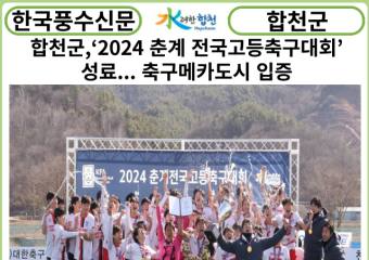 [카드뉴스] 합천군,‘2024 춘계 전국고등축구대회’성료... 축구메카도시 입증